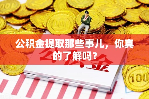 屏南公积金提取那些事儿，你真的了解吗？