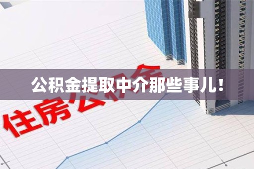屏南公积金提取中介那些事儿! 屏南公积金提取中介那些事儿!