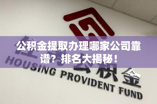 屏南公积金提取办理哪家公司靠谱？排名大揭秘！