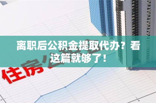 屏南离职后公积金提取代办？看这篇就够了！
