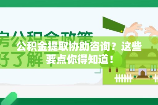 屏南公积金提取协助咨询？这些要点你得知道！