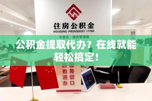 屏南公积金提取代办？在线就能轻松搞定！
