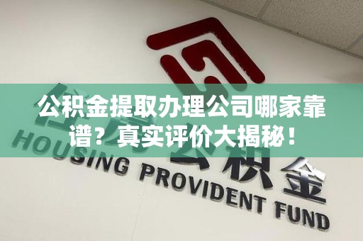屏南公积金提取办理公司哪家靠谱?真实评价大揭秘! 屏南公积金提取办理公司哪家靠谱?真实评价大揭秘!