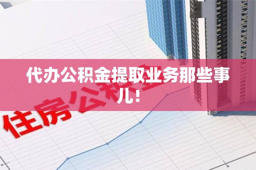 屏南代办公积金提取业务那些事儿! 屏南代办公积金提取业务那些事儿!