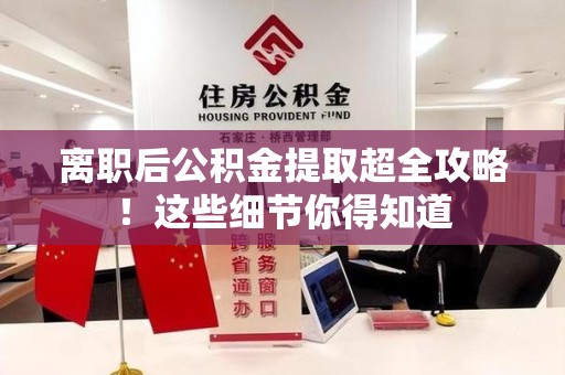 屏南离职后公积金提取超全攻略！这些细节你得知道