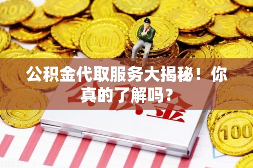 屏南公积金代取服务大揭秘！你真的了解吗？