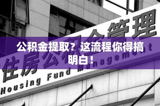 屏南公积金提取？这流程你得搞明白！