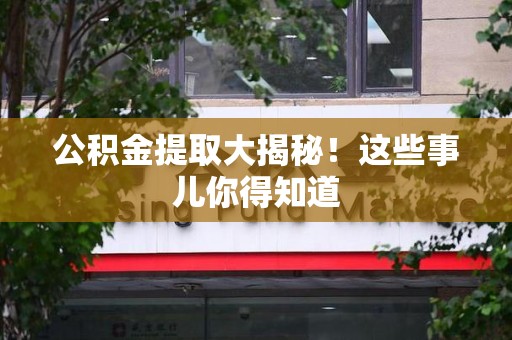 屏南公积金提取大揭秘！这些事儿你得知道
