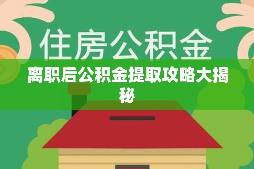 屏南离职后公积金提取攻略大揭秘