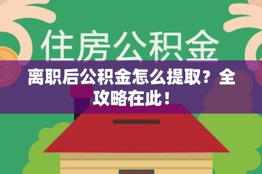 屏南离职后公积金怎么提取？全攻略在此！