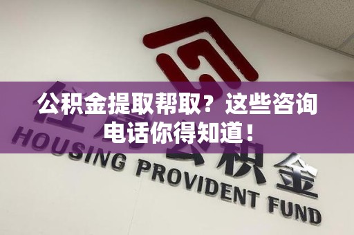 屏南公积金提取帮取？这些咨询电话你得知道！