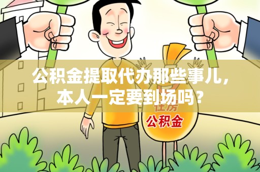 屏南公积金提取代办那些事儿，本人一定要到场吗？