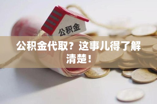 屏南公积金代取？这事儿得了解清楚！