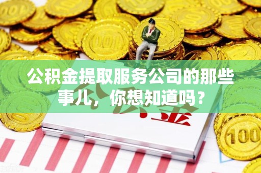 屏南公积金提取服务公司的那些事儿，你想知道吗？