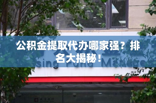 屏南公积金提取代办哪家强？排名大揭秘！
