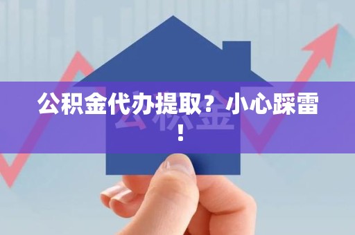 屏南公积金代办提取？小心踩雷！