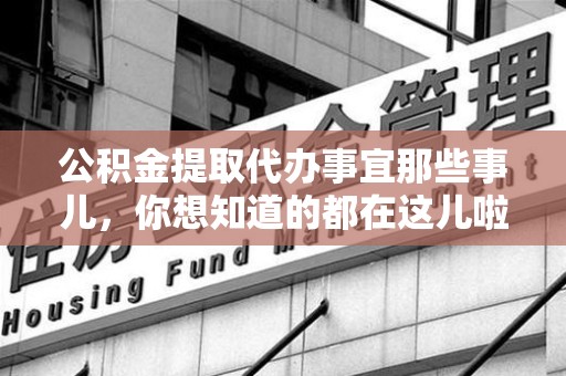 屏南公积金提取代办事宜那些事儿，你想知道的都在这儿啦😉