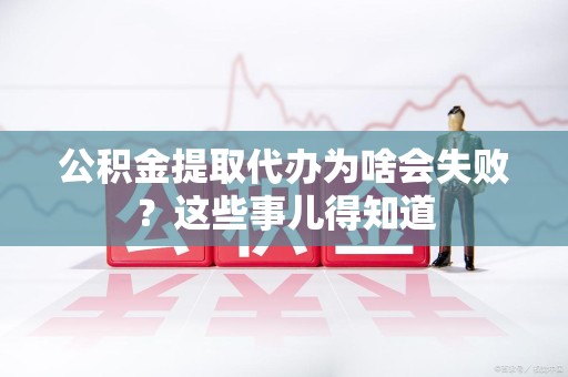 屏南公积金提取代办为啥会失败？这些事儿得知道