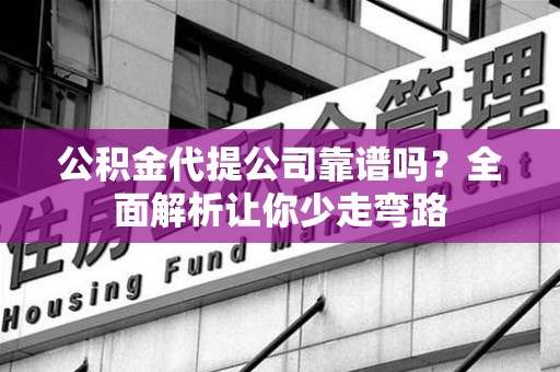 屏南公积金代提公司靠谱吗？全面解析让你少走弯路