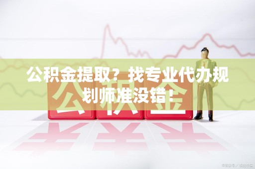 屏南公积金提取？找专业代办规划师准没错！