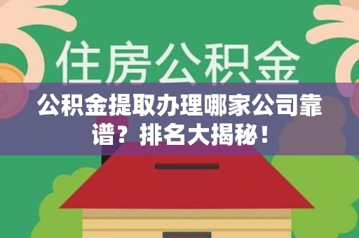 屏南公积金提取办理哪家公司靠谱?排名大揭秘! 屏南公积金提取办理哪家公司靠谱?排名大揭秘!