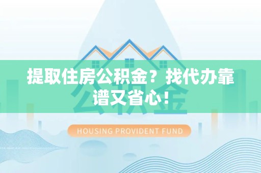 屏南提取住房公积金？找代办靠谱又省心！