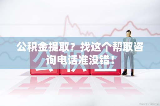屏南公积金提取？找这个帮取咨询电话准没错！