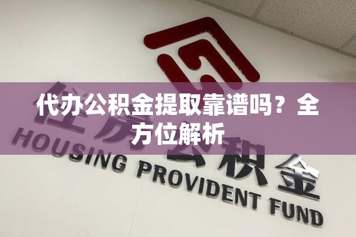 屏南代办公积金提取靠谱吗？全方位解析