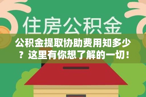 屏南公积金提取协助费用知多少？这里有你想了解的一切！