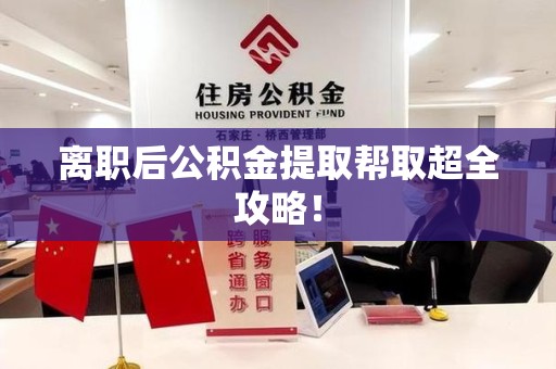 屏南离职后公积金提取帮取超全攻略！