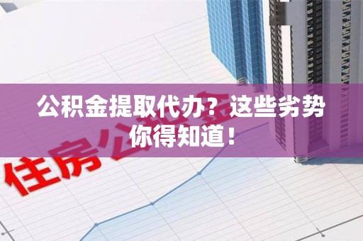 屏南公积金提取代办？这些劣势你得知道！