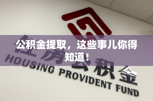 屏南公积金提取，这些事儿你得知道！