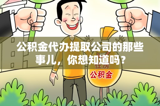 屏南公积金代办提取公司的那些事儿，你想知道吗？