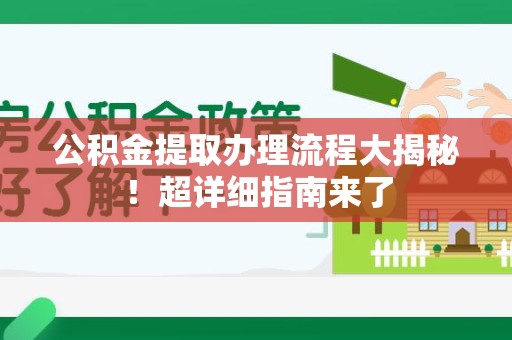屏南公积金提取办理流程大揭秘！超详细指南来了