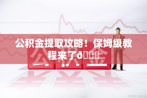 屏南公积金提取攻略！保姆级教程来了😎