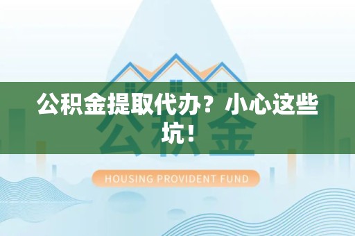 屏南公积金提取代办？小心这些坑！