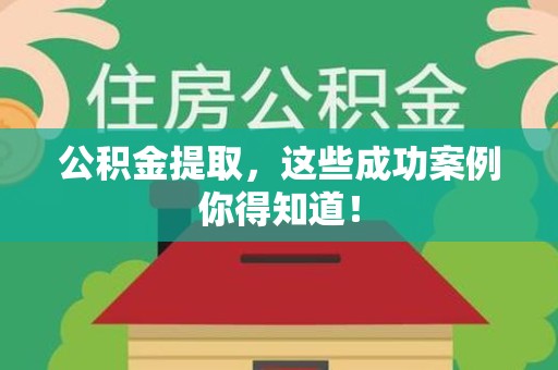 屏南公积金提取，这些成功案例你得知道！