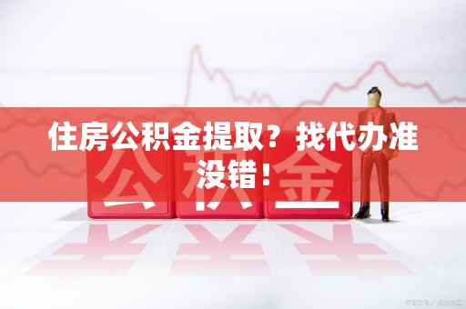 屏南住房公积金提取？找代办准没错！
