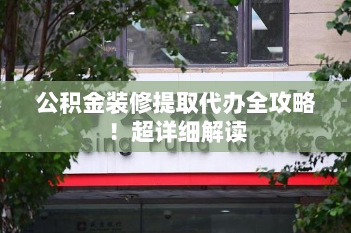 屏南公积金装修提取代办全攻略！超详细解读