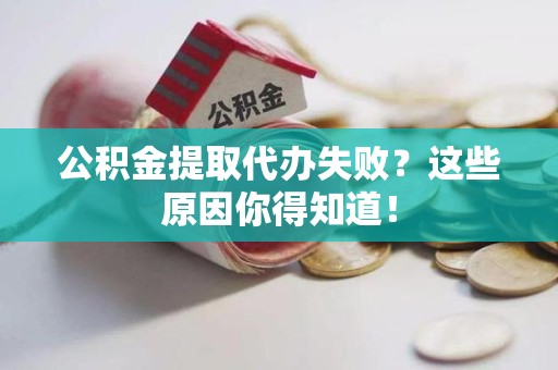 屏南公积金提取代办失败?这些原因你得知道! 屏南公积金提取代办失败?这些原因你得知道!