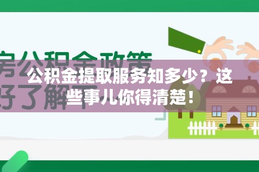 屏南公积金提取服务知多少？这些事儿你得清楚！