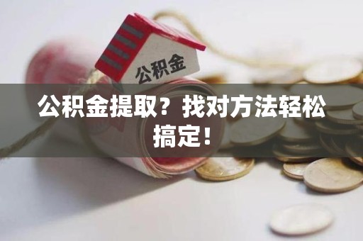 屏南公积金提取？找对方法轻松搞定！