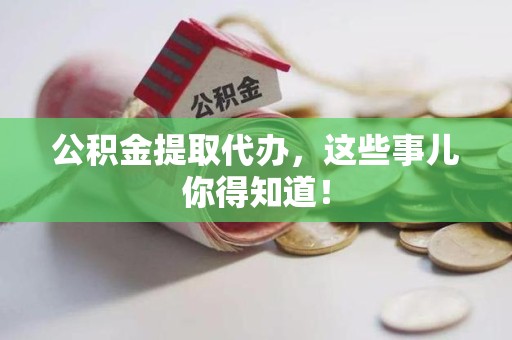 屏南公积金提取代办,这些事儿你得知道! 屏南公积金提取代办,这些事儿你得知道!
