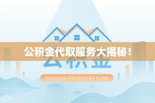 屏南公积金代取服务大揭秘！
