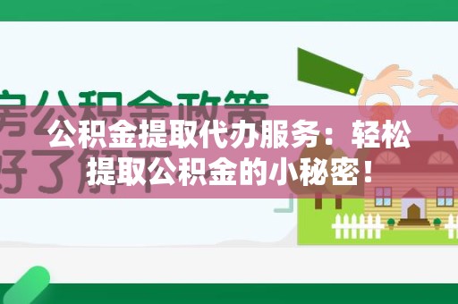 屏南公积金提取代办服务：轻松提取公积金的小秘密！