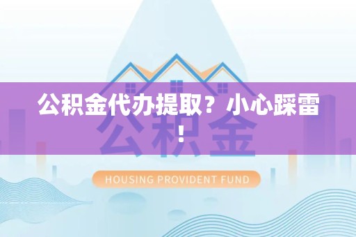 屏南公积金代办提取？小心踩雷！