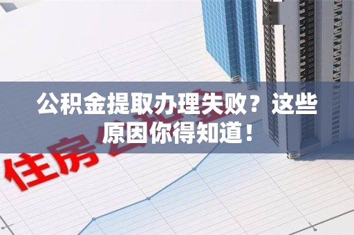 屏南公积金提取办理失败？这些原因你得知道！