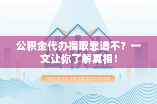 屏南公积金代办提取靠谱不？一文让你了解真相！