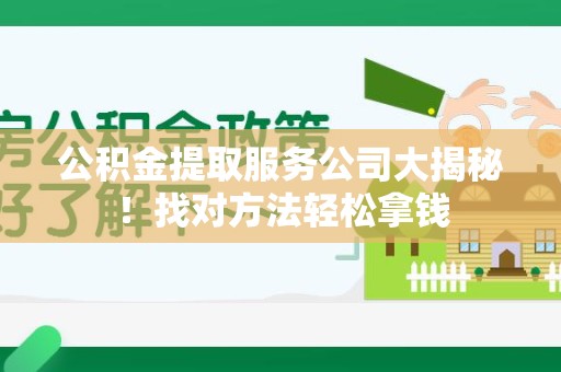 屏南公积金提取服务公司大揭秘！找对方法轻松拿钱