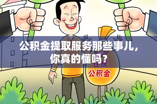 屏南公积金提取服务那些事儿，你真的懂吗？